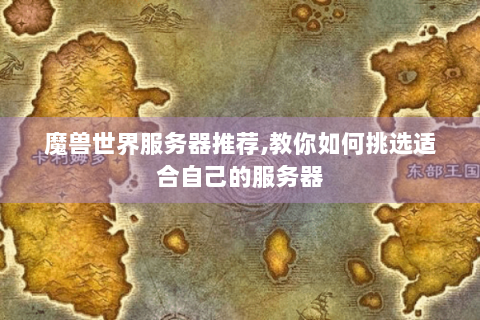 魔兽世界服务器推荐,教你如何挑选适合自己的服务器