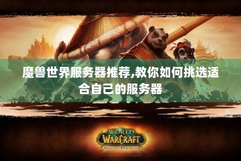魔兽世界服务器推荐,教你如何挑选适合自己的服务器
