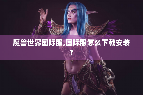 魔兽世界国际服,国际服怎么下载安装?