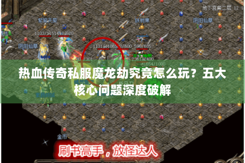 热血传奇私服魔龙劫究竟怎么玩？五大核心问题深度破解