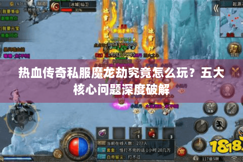 热血传奇私服魔龙劫究竟怎么玩？五大核心问题深度破解