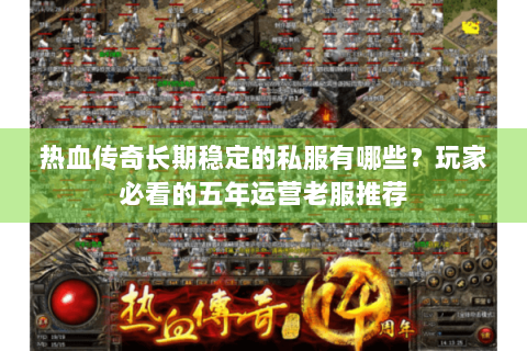 热血传奇长期稳定的私服有哪些？玩家必看的五年运营老服推荐