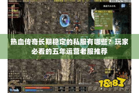热血传奇长期稳定的私服有哪些？玩家必看的五年运营老服推荐