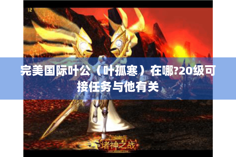 完美国际叶公（叶孤寒）在哪?20级可接任务与他有关