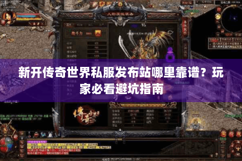 新开传奇世界私服发布站哪里靠谱？玩家必看避坑指南