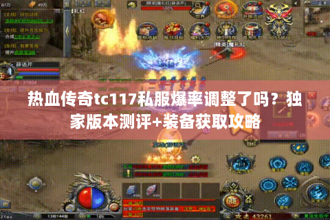 热血传奇tc117私服爆率调整了吗？独家版本测评+装备获取攻略
