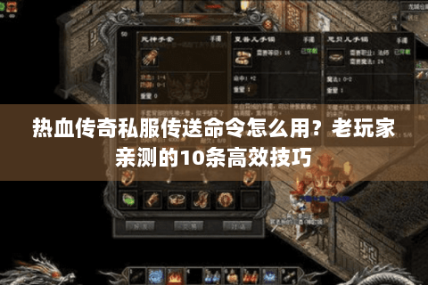 热血传奇私服传送命令怎么用？老玩家亲测的10条高效技巧