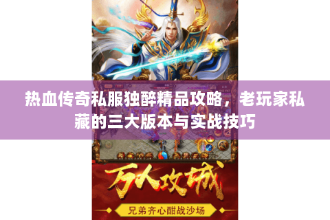 热血传奇私服独醉精品攻略，老玩家私藏的三大版本与实战技巧