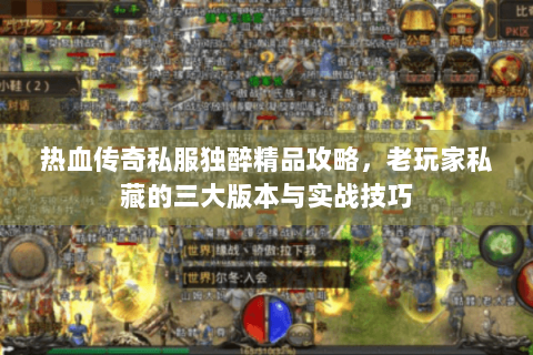 热血传奇私服独醉精品攻略，老玩家私藏的三大版本与实战技巧