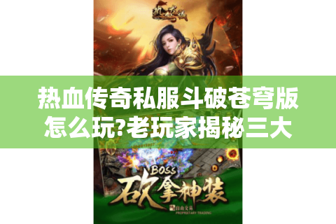 热血传奇私服斗破苍穹版怎么玩?老玩家揭秘三大核心技巧
