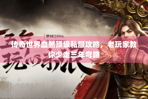 传奇世界血煞顶级私服攻略，老玩家教你少走三年弯路
