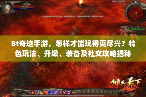 Bt奇迹手游，怎样才能玩得更尽兴？特色玩法、升级、装备及社交攻略揭秘