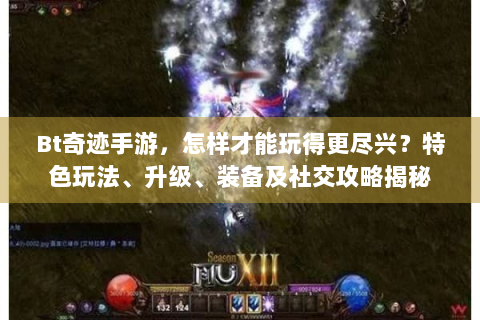 Bt奇迹手游，怎样才能玩得更尽兴？特色玩法、升级、装备及社交攻略揭秘