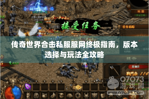 传奇世界合击私服服网终极指南，版本选择与玩法全攻略