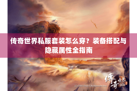传奇世界私服套装怎么穿？装备搭配与隐藏属性全指南
