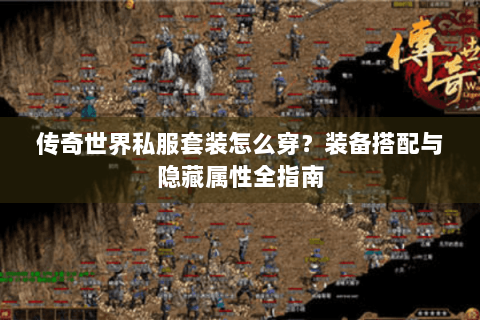 传奇世界私服套装怎么穿？装备搭配与隐藏属性全指南