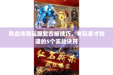 热血传奇私服复古版技巧，老玩家才知道的5个实战诀窍