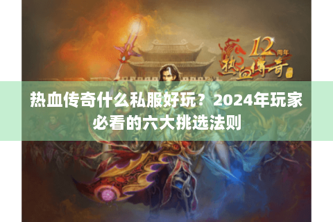 热血传奇什么私服好玩？2024年玩家必看的六大挑选法则