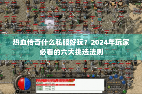 热血传奇什么私服好玩？2024年玩家必看的六大挑选法则