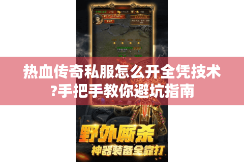 热血传奇私服怎么开全凭技术?手把手教你避坑指南