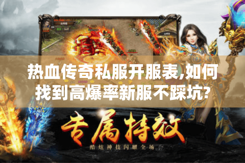 热血传奇私服开服表,如何找到高爆率新服不踩坑?