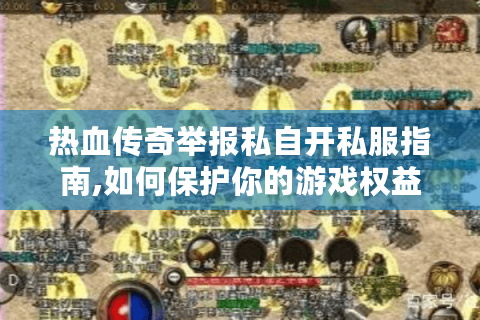 热血传奇举报私自开私服指南,如何保护你的游戏权益?