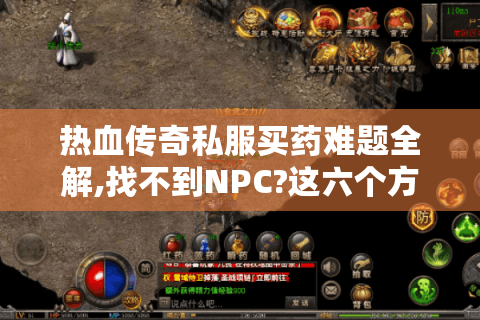 热血传奇私服买药难题全解,找不到NPC?这六个方法让你快速补给药水