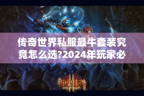 传奇世界私服最牛套装究竟怎么选?2024年玩家必看实战指南
