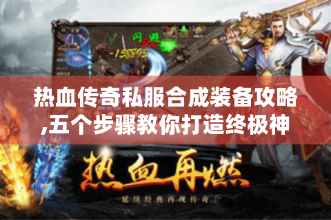 热血传奇私服合成装备攻略,五个步骤教你打造终极神装