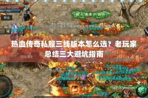 热血传奇私服三线版本怎么选？老玩家总结三大避坑指南