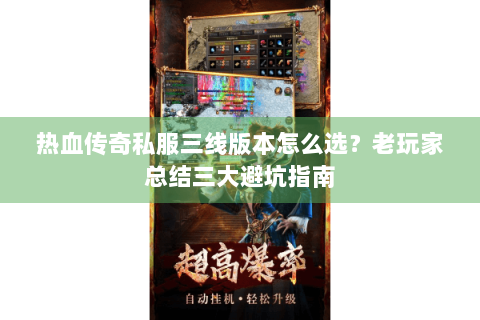 热血传奇私服三线版本怎么选？老玩家总结三大避坑指南