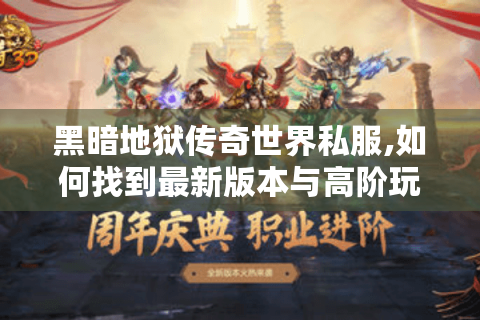 黑暗地狱传奇世界私服,如何找到最新版本与高阶玩法?附8年玩家实测攻略）