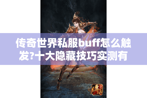 传奇世界私服buff怎么触发?十大隐藏技巧实测有效