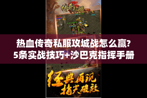 热血传奇私服攻城战怎么赢?5条实战技巧+沙巴克指挥手册