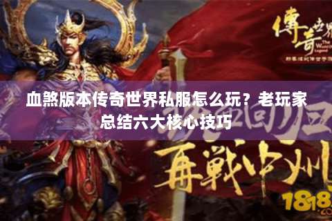 血煞版本传奇世界私服怎么玩？老玩家总结六大核心技巧