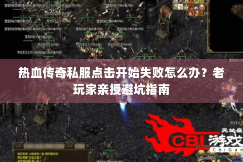 热血传奇私服点击开始失败怎么办？老玩家亲授避坑指南