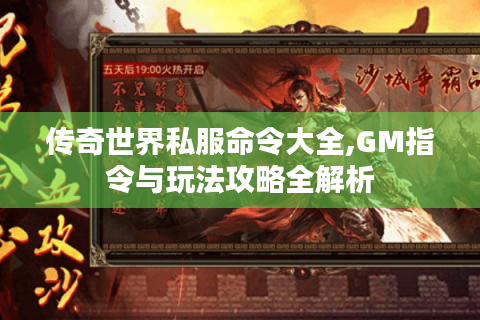 传奇世界私服命令大全,GM指令与玩法攻略全解析
