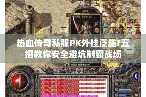 热血传奇私服PK外挂泛滥?五招教你安全避坑制霸战场