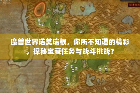 魔兽世界诺莫瑞根，你所不知道的精彩，探秘宝藏任务与战斗挑战？