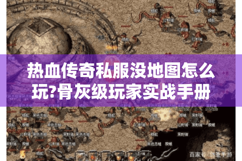 热血传奇私服没地图怎么玩?骨灰级玩家实战手册