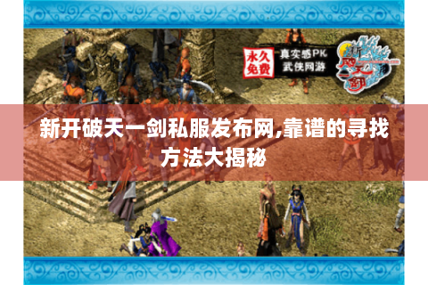 新开破天一剑私服发布网,靠谱的寻找方法大揭秘