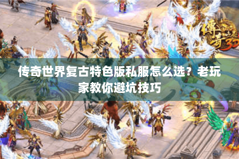 传奇世界复古特色版私服怎么选？老玩家教你避坑技巧