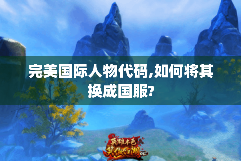 完美国际人物代码,如何将其换成国服?