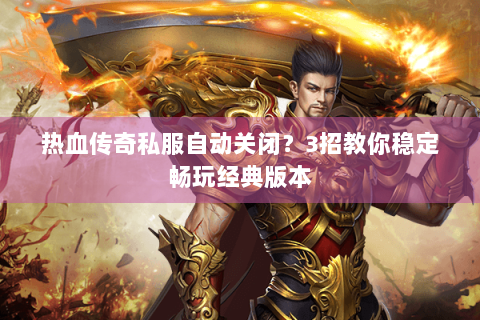 热血传奇私服自动关闭？3招教你稳定畅玩经典版本