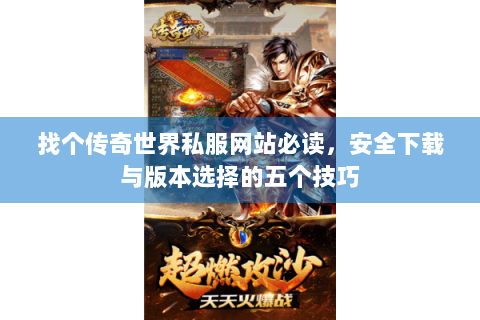 找个传奇世界私服网站必读，安全下载与版本选择的五个技巧