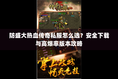 防盛大热血传奇私服怎么选？安全下载与高爆率版本攻略