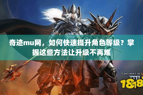 奇迹mu网，如何快速提升角色等级？掌握这些方法让升级不再难