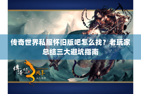 传奇世界私服怀旧版吧怎么找？老玩家总结三大避坑指南