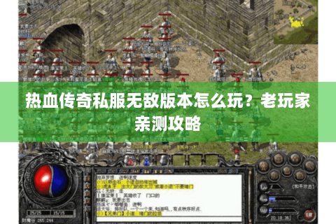 热血传奇私服无敌版本怎么玩？老玩家亲测攻略