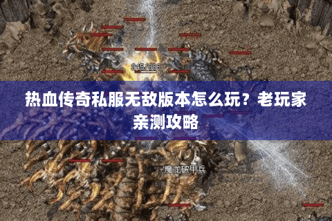 热血传奇私服无敌版本怎么玩？老玩家亲测攻略